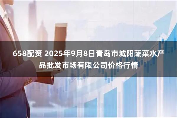 658配资 2025年9月8日青岛市城阳蔬菜水产品批发市场有限公司价格行情