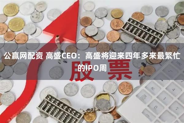 公赢网配资 高盛CEO：高盛将迎来四年多来最繁忙的IPO周