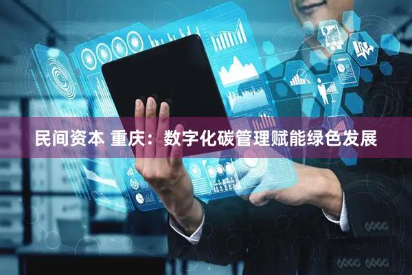 民间资本 重庆：数字化碳管理赋能绿色发展