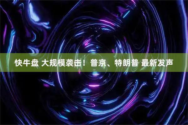 快牛盘 大规模袭击！普京、特朗普 最新发声