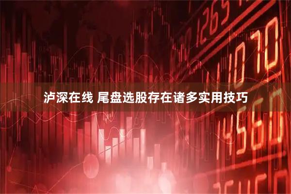 泸深在线 尾盘选股存在诸多实用技巧