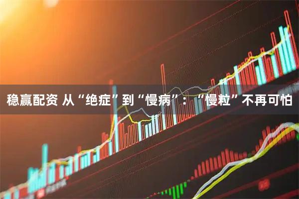 稳赢配资 从“绝症”到“慢病”：“慢粒”不再可怕