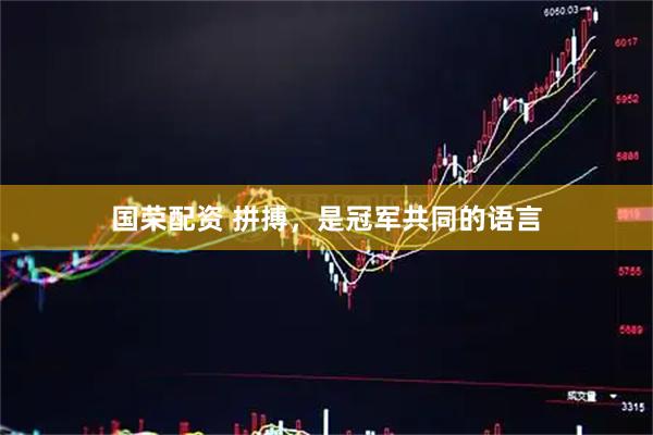 国荣配资 拼搏，是冠军共同的语言