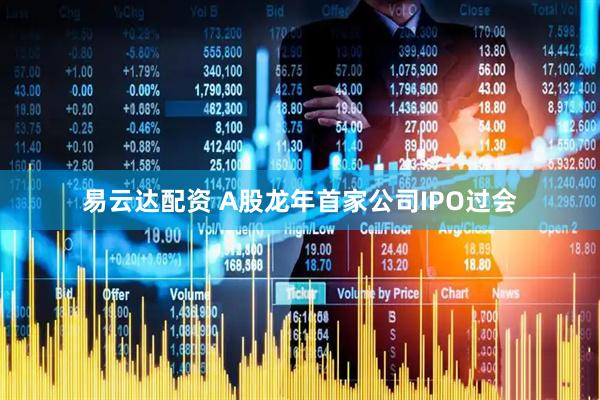 易云达配资 A股龙年首家公司IPO过会