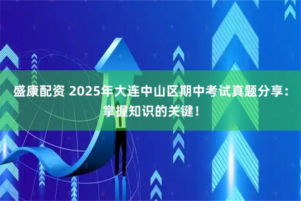 盛康配资 2025年大连中山区期中考试真题分享:掌握知识的关键!