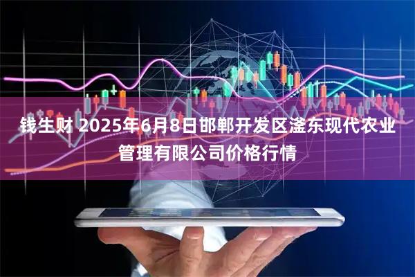 钱生财 2025年6月8日邯郸开发区滏东现代农业管理有限公司价格行情