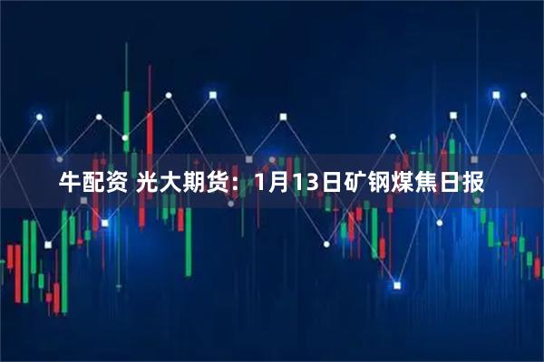 牛配资 光大期货：1月13日矿钢煤焦日报
