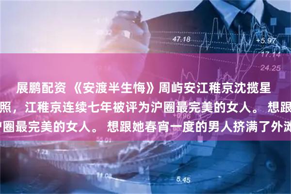 展鹏配资 《安渡半生悔》周屿安江稚京沈揽星 只因一张被偷拍的泳装照,江稚京连续七年被评为沪圈最完美的女人。 想跟她春宵一度的男人挤满了外滩。