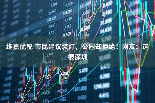 维嘉优配 市民建议装灯,公园却拒绝!网友:这很深圳