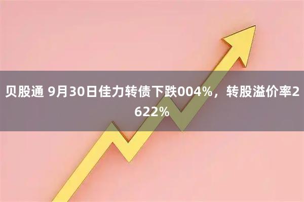 贝股通 9月30日佳力转债下跌004%,转股溢价率2622%