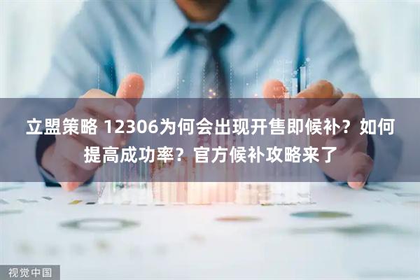 立盟策略 12306为何会出现开售即候补？如何提高成功率？官方候补攻略来了
